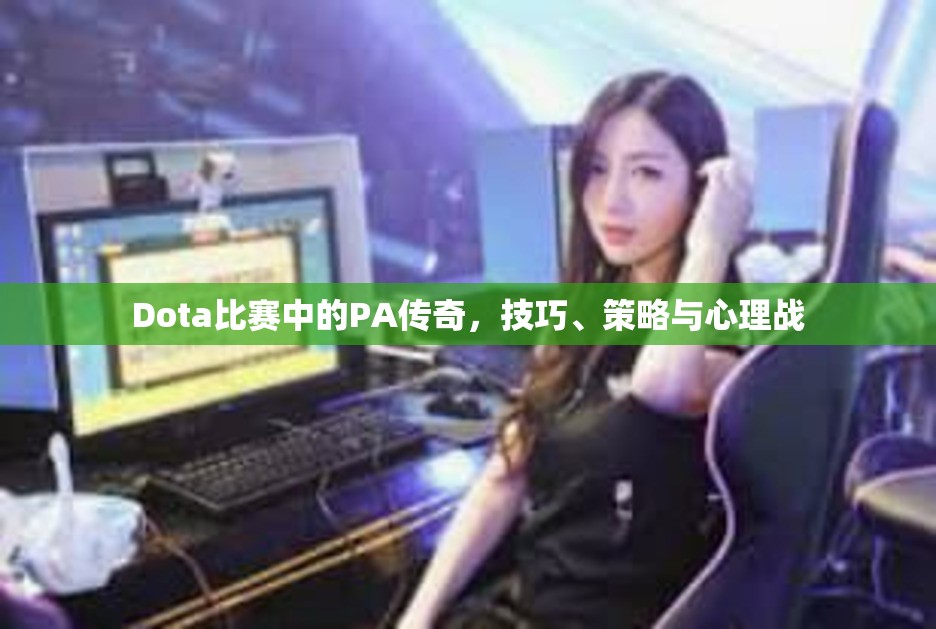 Dota比赛中的PA传奇，技巧、策略与心理战