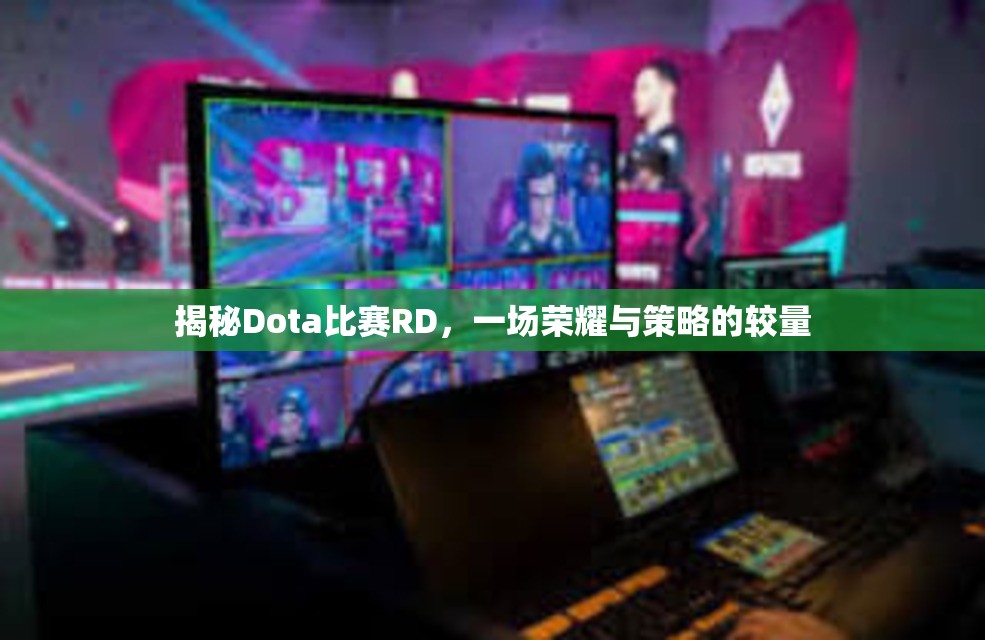 揭秘Dota比赛RD，一场荣耀与策略的较量